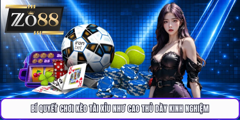 Bí quyết chơi kèo tài xỉu như cao thủ dày kinh nghiệm