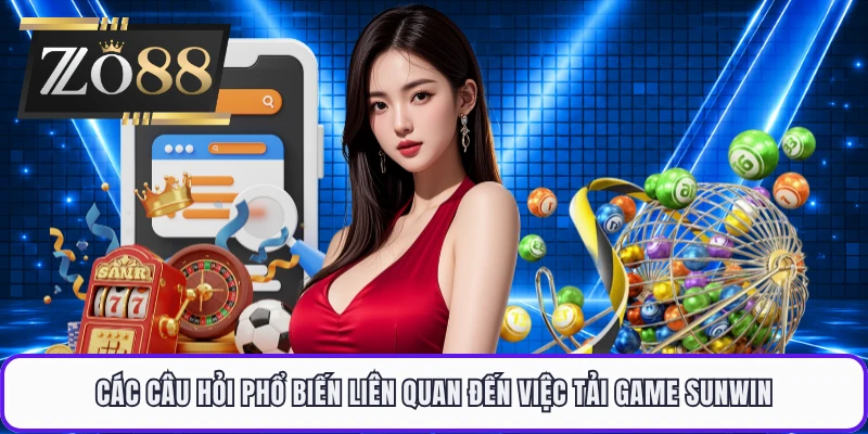 Các câu hỏi phổ biến liên quan đến việc tải game sunwin 