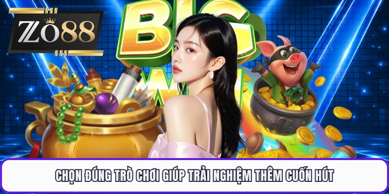 Chọn đúng trò chơi giúp trải nghiệm thêm cuốn hút