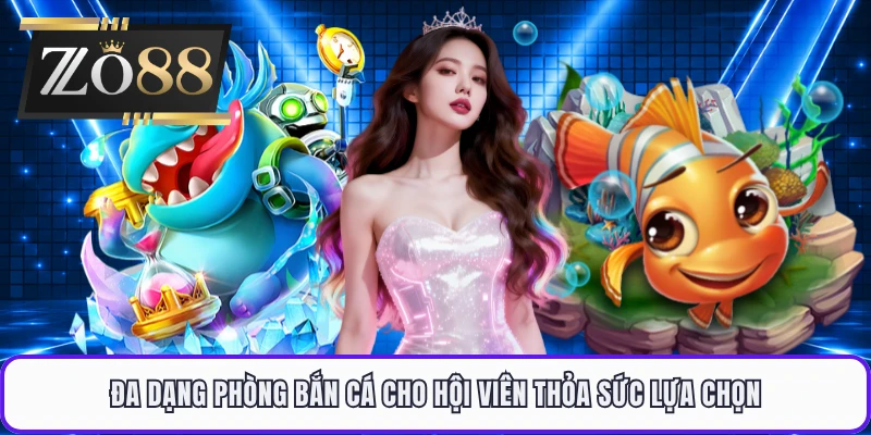 Đa dạng phòng bắn cá cho hội viên thỏa sức lựa chọn