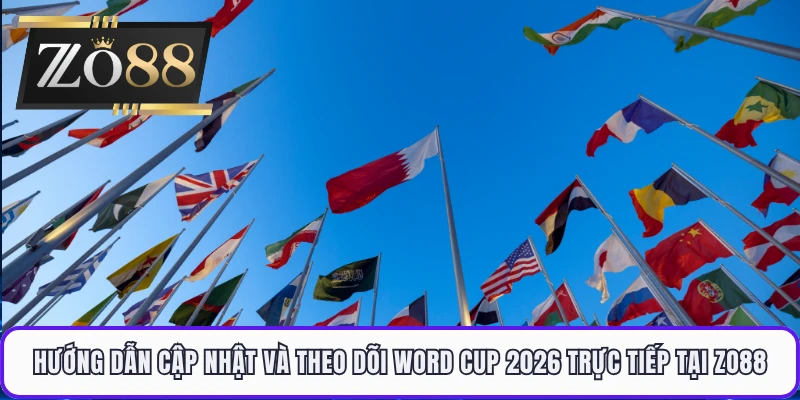 Hướng dẫn cập nhật và theo dõi Word Cup 2026 trực tiếp tại ZO88