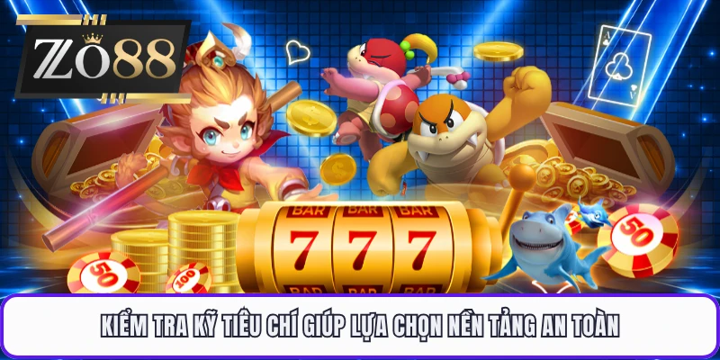 Kiểm tra kỹ tiêu chí giúp lựa chọn nền tảng an toàn