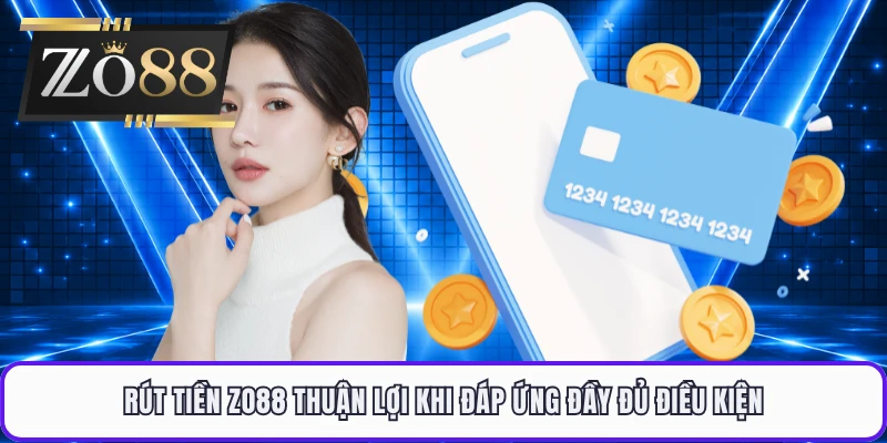 Rút tiền ZO88 thuận lợi khi đáp ứng đầy đủ điều kiện
