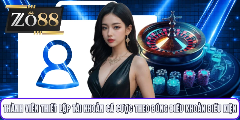Thành viên thiết lập tài khoản cá cược theo đúng điều khoản điều kiện