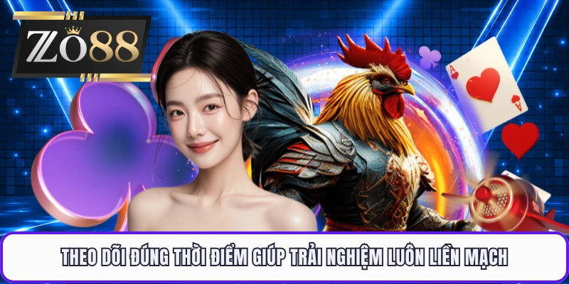 Theo dõi đúng thời điểm giúp trải nghiệm luôn liền mạch