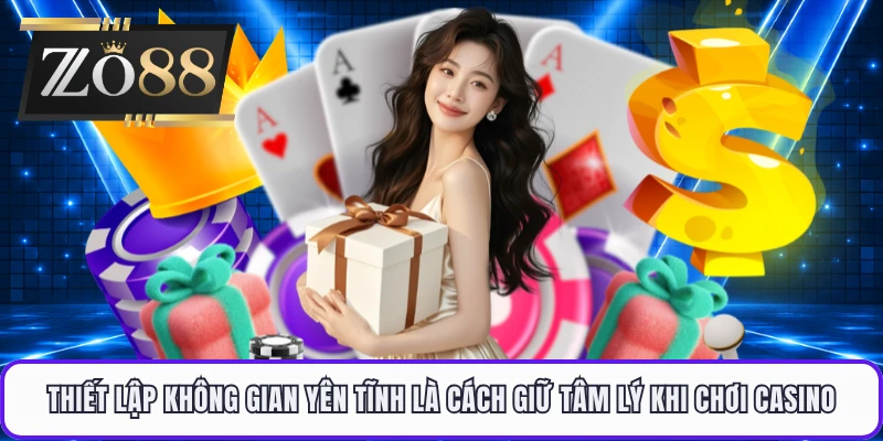 Thiết lập không gian yên tĩnh là cách giữ tâm lý khi chơi casino
