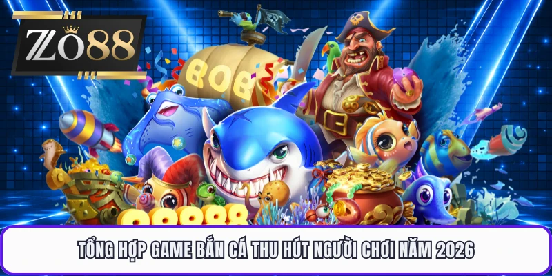 Tổng hợp game bắn cá thu hút người chơi năm 2026