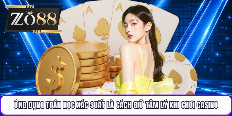 Ứng dụng toán học xác suất là cách giữ tâm lý khi chơi casino